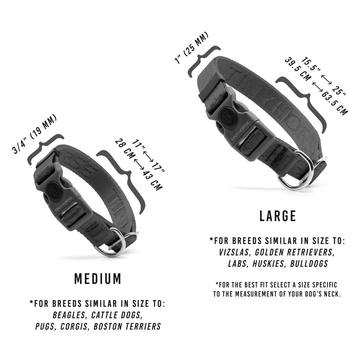 Grey nylon webbing dog collars with grey plastic locking buckle. Adjustable metal slide and dee ring for ID tags. “TinyHorse” logo is woven into the webbing. This image details the specs for these collars. The specs are as follows: Large collar is adjustable from 15.5 to 25 inches and is 1” wide; the medium collar adjusts from 11 to 17 inches and is 3/4“ wide.